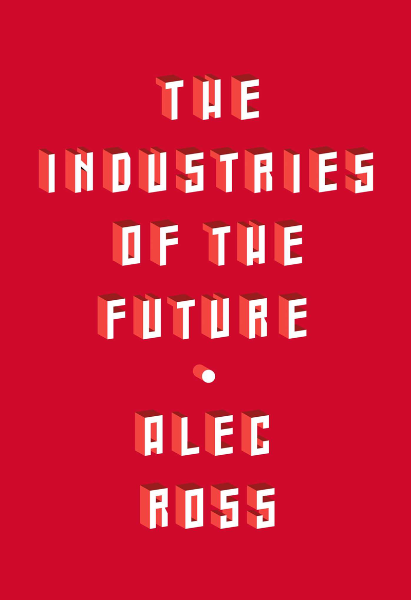 The Industries of the Future by Alec J. Ross